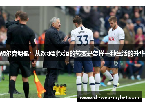 胡尔克调侃：从饮水到饮酒的转变是怎样一种生活的升华