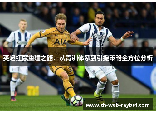 英超红魔重建之路:从青训体系到引援策略全方位分析 英超红魔重建之路:从青训体系到引援策略全方位分析