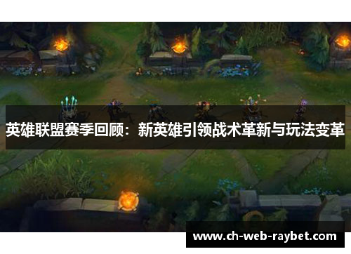 英雄联盟赛季回顾:新英雄引领战术革新与玩法变革 英雄联盟赛季回顾:新英雄引领战术革新与玩法变革