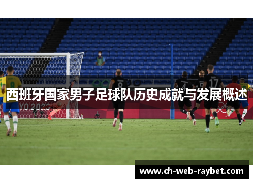 西班牙国家男子足球队历史成就与发展概述 西班牙国家男子足球队历史成就与发展概述