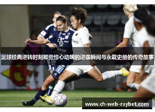 足球经典逆转时刻那些惊心动魄的逆袭瞬间与永载史册的传奇故事 足球经典逆转时刻那些惊心动魄的逆袭瞬间与永载史册的传奇故事