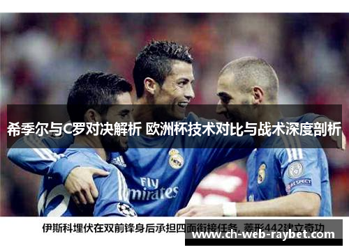 希季尔与C罗对决解析 欧洲杯技术对比与战术深度剖析