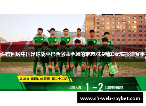 深度回顾中国足球战平巴西激荡全场的难忘对决精彩纪实报道赛事 深度回顾中国足球战平巴西激荡全场的难忘对决精彩纪实报道赛事