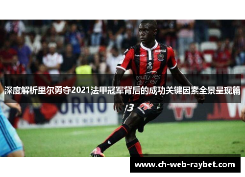 深度解析里尔勇夺2021法甲冠军背后的成功关键因素全景呈现篇 深度解析里尔勇夺2021法甲冠军背后的成功关键因素全景呈现篇