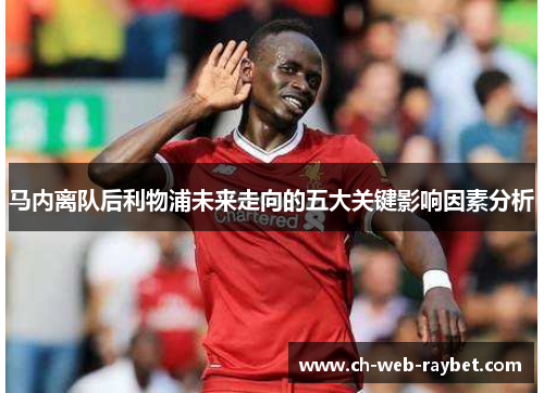 马内离队后利物浦未来走向的五大关键影响因素分析