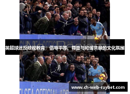 英超球迷反歧视教育：倡导平等、尊重与和谐共融的文化氛围