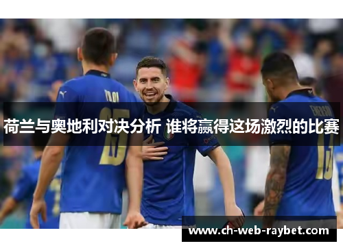 荷兰与奥地利对决分析 谁将赢得这场激烈的比赛 荷兰与奥地利对决分析 谁将赢得这场激烈的比赛