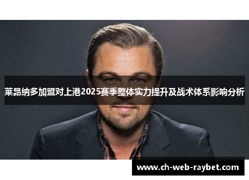 莱昂纳多加盟对上港2025赛季整体实力提升及战术体系影响分析 莱昂纳多加盟对上港2025赛季整体实力提升及战术体系影响分析