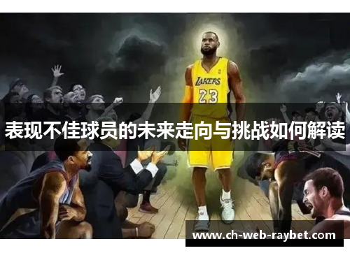 表现不佳球员的未来走向与挑战如何解读 表现不佳球员的未来走向与挑战如何解读