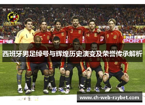西班牙男足绰号与辉煌历史演变及荣誉传承解析