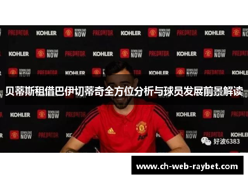 贝蒂斯租借巴伊切蒂奇全方位分析与球员发展前景解读 贝蒂斯租借巴伊切蒂奇全方位分析与球员发展前景解读