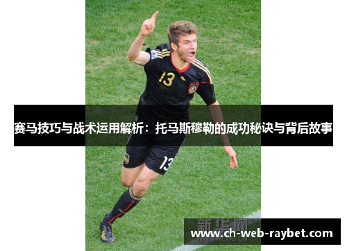 赛马技巧与战术运用解析:托马斯穆勒的成功秘诀与背后故事 赛马技巧与战术运用解析:托马斯穆勒的成功秘诀与背后故事