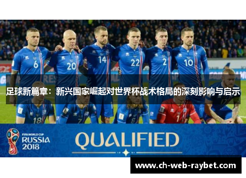 足球新篇章:新兴国家崛起对世界杯战术格局的深刻影响与启示 足球新篇章:新兴国家崛起对世界杯战术格局的深刻影响与启示