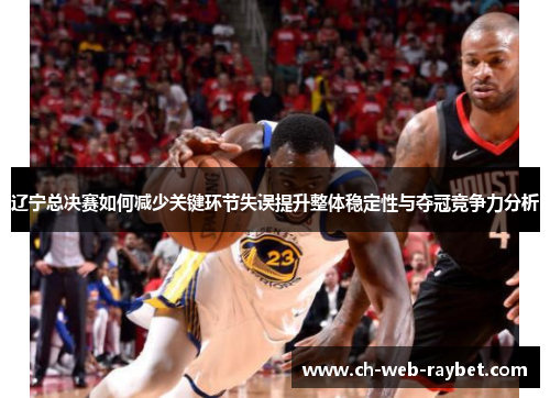 辽宁总决赛如何减少关键环节失误提升整体稳定性与夺冠竞争力分析 辽宁总决赛如何减少关键环节失误提升整体稳定性与夺冠竞争力分析