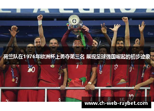 荷兰队在1976年欧洲杯上勇夺第三名 展现足球强国崛起的初步迹象
