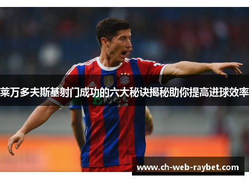 莱万多夫斯基射门成功的六大秘诀揭秘助你提高进球效率 莱万多夫斯基射门成功的六大秘诀揭秘助你提高进球效率