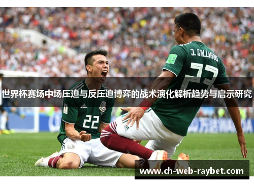 世界杯赛场中场压迫与反压迫博弈的战术演化解析趋势与启示研究