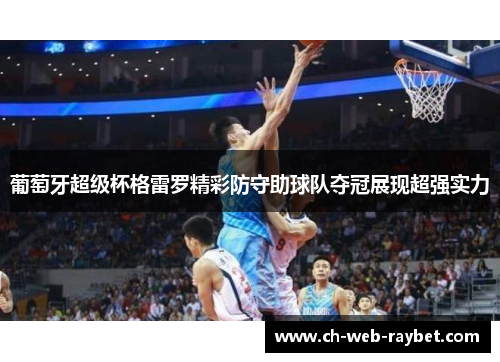 葡萄牙超级杯格雷罗精彩防守助球队夺冠展现超强实力