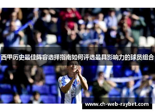 西甲历史最佳阵容选择指南如何评选最具影响力的球员组合