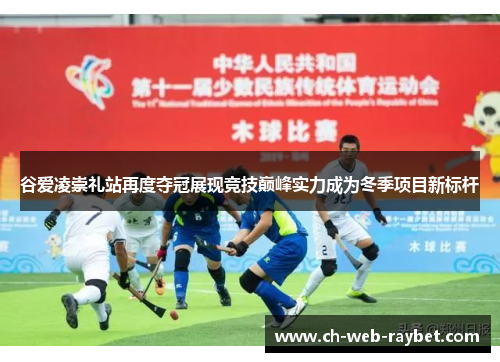 谷爱凌崇礼站再度夺冠展现竞技巅峰实力成为冬季项目新标杆
