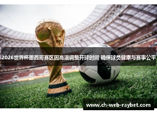 2026世界杯墨西哥赛区因高温调整开球时间 确保球员健康与赛事公平