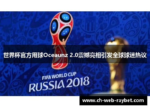 世界杯官方用球Oceaunz 2.0震撼亮相引发全球球迷热议 世界杯官方用球Oceaunz 2.0震撼亮相引发全球球迷热议